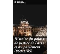 Histoire Du Palais De Justice De Paris Et Du Parlement (860-1789)