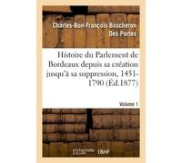 Histoire du Parlement de Bordeaux depuis sa création jusqu'à sa suppression, 1451-1790. Volume 1 - Charles-Bon-François Boscheron Des Portes - Hachette Bnf - broché - Livre