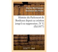 Histoire du Parlement de Bordeaux depuis sa création jusqu'à sa suppression. [V 1] (Éd.1877) - Charles-Bon-François Boscheron Des Portes - Hachette Bnf - broché - Livre