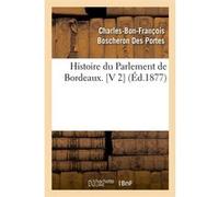 Histoire du Parlement de Bordeaux. [V 2] (Éd.1877) Charles-Bon-François Boscheron Des Portes (Auteur)