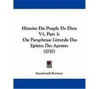 Histoire Du Peuple de Dieu V1, Part 3: Ou Paraphrase Litterale Des Epitres Des Apotres (1757) Berruyer, Isaac-Joseph (Auteur)