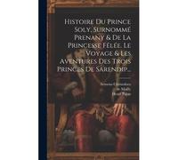 Histoire Du Prince Soly, Surnommé Prenany & De La Princesse Fêlée. Le Voyage & Les Aventures Des Trois Princes De Sarendip...