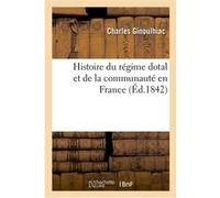 Histoire du régime dotal et de la communauté en France Charles Ginoulhiac (Auteur)