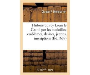 Histoire du roy Louis le Grand par les medailles, emblêmes, devises, jettons, inscriptions Armoiries et autres monumens publics - Claude-François Ménestrier - Hachette Bnf - broché - Livre