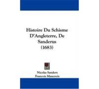 Histoire Du Schisme D'Angleterre, de Sanderus (1683) Sanders, Nicolas (Auteur)