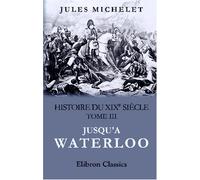 Histoire du XIXe siècle: Tome 3: Jusqu'a Waterloo
