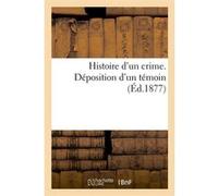 Histoire d'un crime. Déposition d'un témoin (Éd.1877) Collectif (Auteur)