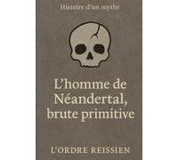 Histoire d'un mythe : L’homme de Néandertal, brute primitive