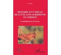 Histoire D'un Siècle De Lutte Anti-Acridienne En Afrique - Contributions De La France