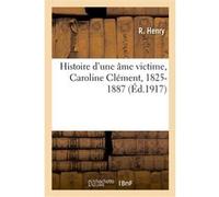 Histoire d'une âme victime, Caroline Clément, 1825-1887 Henry R. (Auteur), Mathias Raus (Auteur)