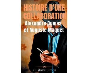 Histoire d'une collaboration : Alexandre Dumas et Auguste Maquet: Les dessous méconnus des grandes oeuvres de Dumas : documents inédits, portraits et fac-similés