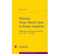 Histoire d'une liberté dans la France moderne: Protestants, politique et monarchie (vers 1598 - vers 1629)