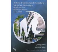 Histoire D'Une Universite Bordelaise : Michel De Montaigne, Faculte Des Arts, Faculte Des Lettres, 1441-1999