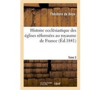 Histoire ecclésiastique des églises réformées au royaume de France. T.3 Théodore Bèze (Auteur)