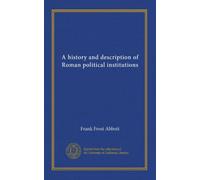 Histoire et description des institutions politiques romaines