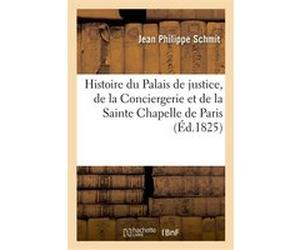 Histoire et description pittoresque du Palais de justice, de la Conciergerie Jean-Philippe Schmit (Auteur), Jean-Baptiste Sauvan (Auteur)