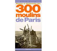 Histoire et dictionnaire des 300 moulins de Paris