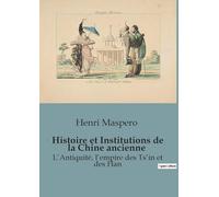 Histoire et Institutions de la Chine ancienne: L'Antiquité, l'empire des Ts'in et des Han