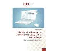 Histoire et Naissance du conflit entre Google et la Presse écrite Quel avenir pour l'Information ? - Gregory Descloix - Universitaires Europeennes - broché - Etude