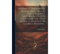 Histoire Et Phénomènes Du Volcan Et Des Iles Volcaniques De Santorin Suivis D'un Coup D'oeil Sur L'état Moral Et Religieux De La Grèce Moderne...