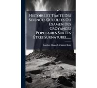 Histoire Et TraitÃ(c) Des Sciences Occultes Ou Examen Des Croyances Populaires Sur Les Ã tres Surnaturel......
