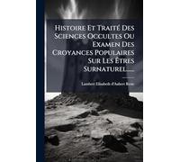 Histoire Et TraitÃ(c) Des Sciences Occultes Ou Examen Des Croyances Populaires Sur Les Ã tres Surnaturel......