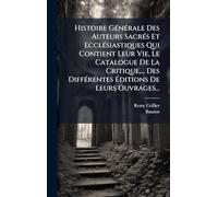 Histoire GÃ(c)nÃ(c)rale Des Auteurs SacrÃ(c)s Et EcclÃ(c)siastiques Qui Contient Leur Vie, Le Catalogue De La Critique, ... Des DiffÃ(c)rentes Ã ditions De Leurs Ouvrages...