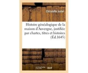 Histoire généalogique de la maison d'Auvergne, justifiée par chartes, titres et histoires anciennes Christofle Justel (Auteur)