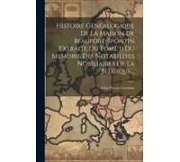 Histoire Genealogique De La Maison De Beaufort-Spontin Extraite Du Tome Ii Du Memoire Des Notabilites Nobiliaires De La Belgique...