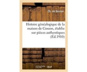 Histoire généalogique de la maison de Gosson, établie sur pièces authentiques, avec nombreuses Ch. Gosson 5DE° (Auteur)