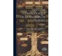 Histoire Généalogique De La Maison De Hornes: Extraite Du Dictionnaire Généalogique Et Héraldique Des Familles Nobles Du Royaume De Belgique...