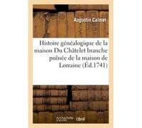 Histoire généalogique de la maison Du Châtelet branche puînée de la maison de Lorraine Dom Augustin Calmet (Auteur)