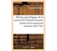 Histoire généalogique de la maison Du Châtelet branche puînée de la maison de Lorraine: justifiée par les titres tirés du Trésor des chartres de Lorraine, tombeaux, sceaux, monnayes