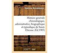 Histoire générale chronologique, administrative, biographique et épisodique de Saint-Étienne Depuis les origines jusqu'à nos jours - Bossakiewicz-S - Hachette Bnf - broché - Livre