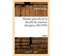 Histoire générale de la Société des missions étrangères. Tome 2 (Éd.1894) Adrien Launay (Auteur)