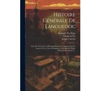 Histoire Générale De Languedoc: Avec Des Notes Et Les Pièces Justificatives: Compoeée Sur Les Auteurs Et Les Titres Originaux, Et Enrichie De Divers M