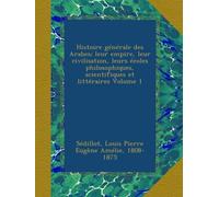 Histoire générale des Arabes; leur empire, leur civilisation, leurs écoles philosophiques, scientifiques et littéraires Volume 1