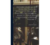 Histoire Générale Des Huns, Des Turcs, Des Mongols Et Des Autres Tartares Occidentaux, Avant Et Depuis Jésus-Christ Jusqu'à Présent, Volume 3...
