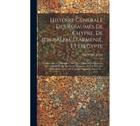 Histoire Générale Des Roïaumes De Chypre, De Jerusalem, D'arménie, Et D'egypte