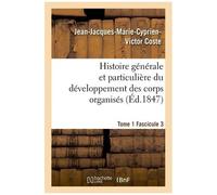 Histoire Générale Et Particulière Du Développement Des Corps Organisés. Tome 1