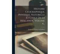 Histoire Géographique, Physique, Naturelle Et Civile De La Hollande, Volume 4...