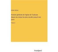 Histoire gnrale de lglise de Toulouse depuis les temps les plus reculs jusqu nos joursTome 4 - Adrien Salvan - BoD Third Party Titles - Livre en Anglais Adrien SalvanAdrien Salvan (Auteur)