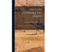 Histoire gnrale des Arabes leur empire leur civilisation leurs coles philosophiques scientifiques et littraires Volume 1 - Creative Media Partners LLC - C Creative Media Partners LLCCreative Media Par