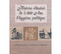 Histoire Illustrée De 5000 Ans D'hygiène Publique - Réglementations, Anecdotes, Matériels