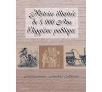 Histoire Illustree De 5000 Ans D'Hygiene Publique. Reglementations, Anecdotes, Materiels