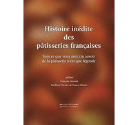 Histoire indite des ptisseries franaises: Tout ce que vous avez cru savoir de la ptisserie n'est que lgende