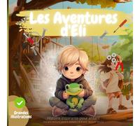 HISTOIRE INSPIRANTE POUR ENFANT, Les Aventures d'Eli: confiance en soi, créativité, persévérance, encourage l'empathie, le courage, la curiosité et ... parent-enfant / 6-8 ans lecture seul.e