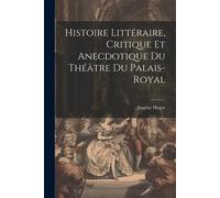 Histoire Littéraire, Critique Et Anecdotique Du Théâtre Du Palais-Royal