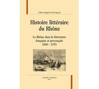 Histoire Littéraire Du Rhône - Le Rhône Dans La Littérature Française Et Provençale, 1800-1970