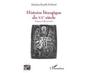 Histoire liturgique du XXe siècle Enjeux et documents - Matthieu Rouillé d'Orfeuil - L'harmattan - broché - Essai